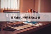 外贸进出口?外贸进出口总额